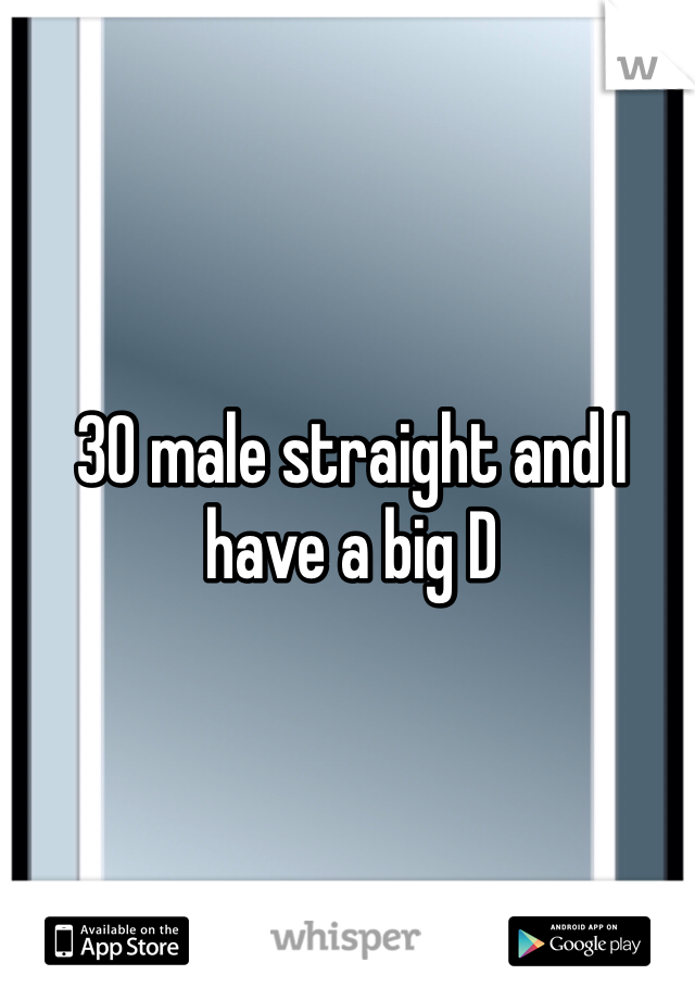 30 male straight and I have a big D