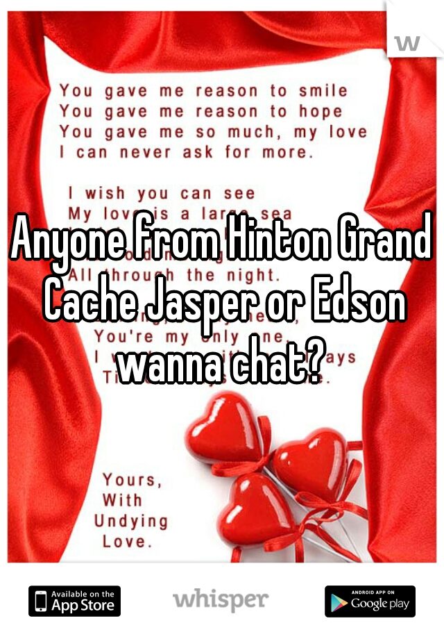 Anyone from Hinton Grand Cache Jasper or Edson wanna chat? 