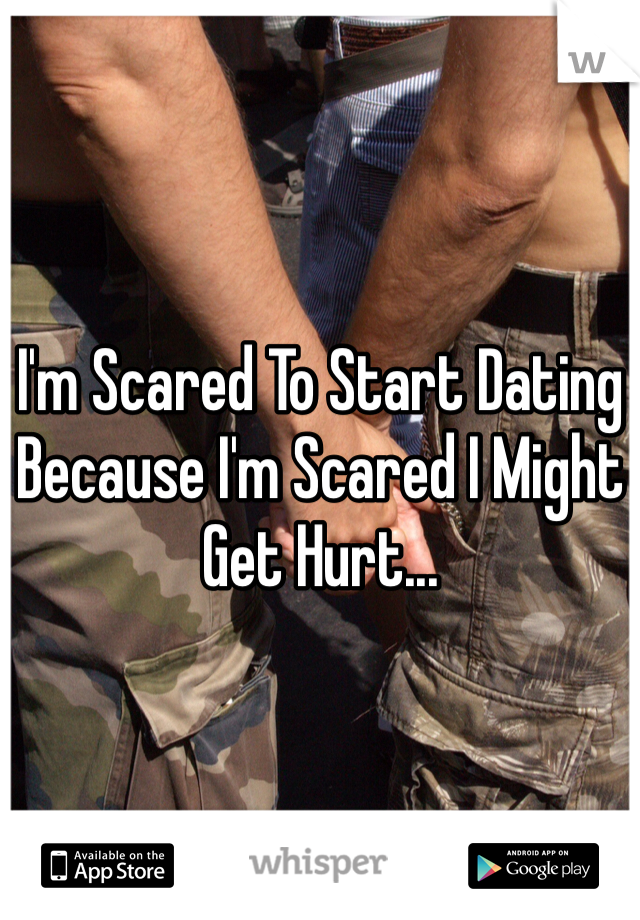 I'm Scared To Start Dating Because I'm Scared I Might Get Hurt... 