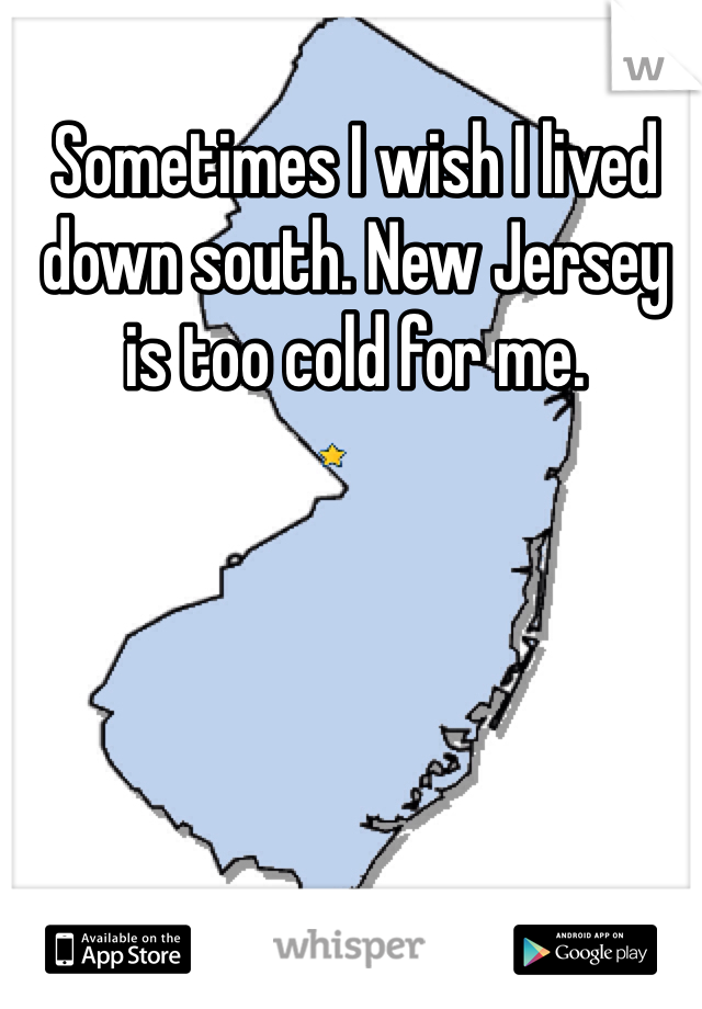 Sometimes I wish I lived down south. New Jersey is too cold for me. 