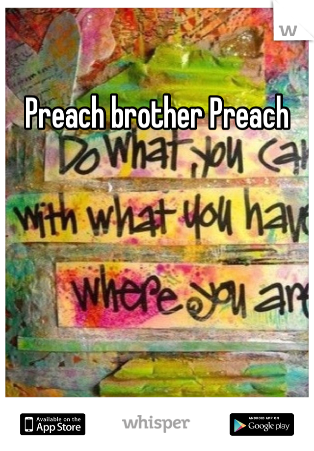 Preach brother Preach 