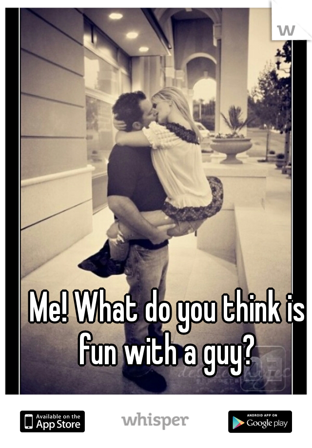 Me! What do you think is fun with a guy? 