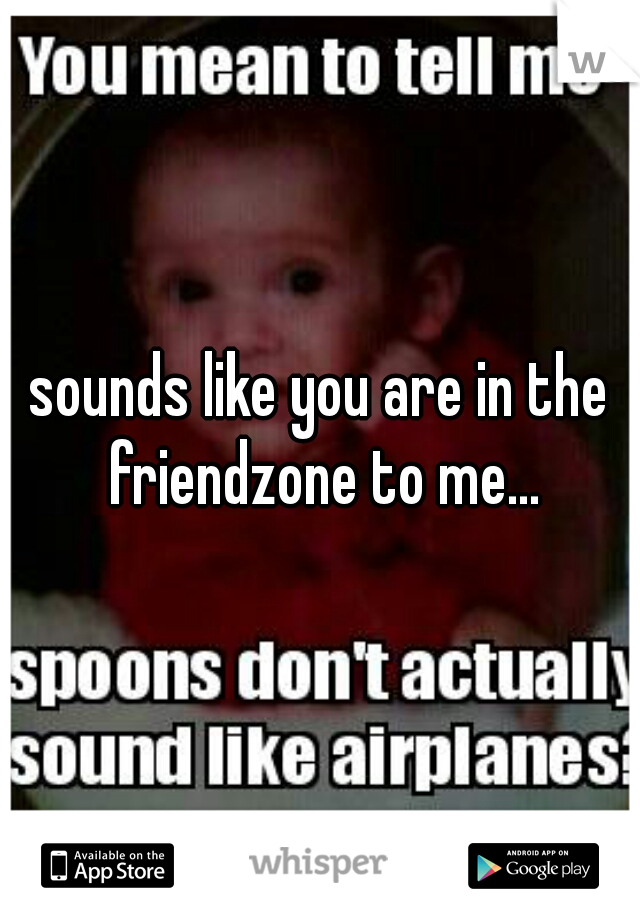 sounds like you are in the friendzone to me...