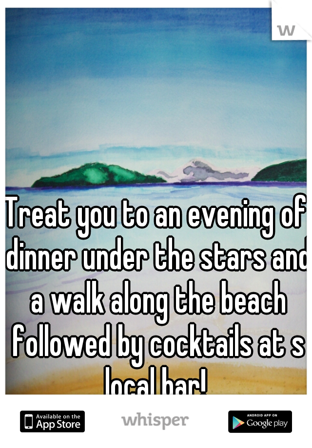 Treat you to an evening of dinner under the stars and a walk along the beach followed by cocktails at s local bar! 