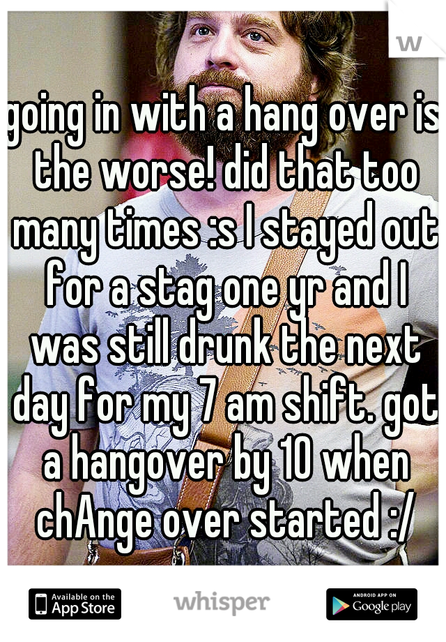 going in with a hang over is the worse! did that too many times :s I stayed out for a stag one yr and I was still drunk the next day for my 7 am shift. got a hangover by 10 when chAnge over started :/