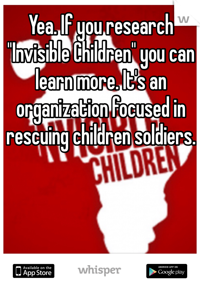 Yea. If you research "Invisible Children" you can learn more. It's an organization focused in rescuing children soldiers.