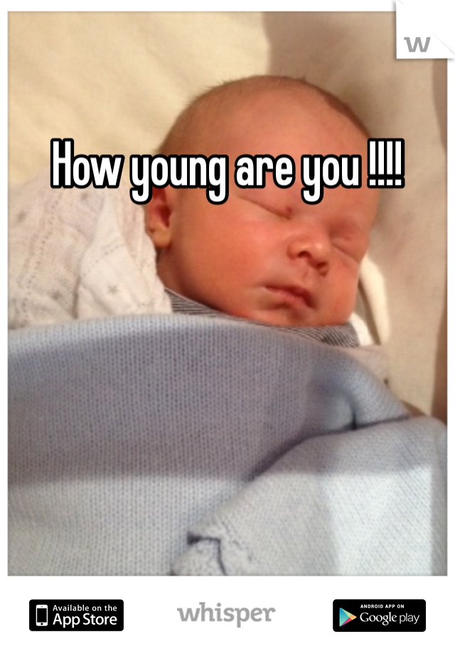 How young are you !!!!