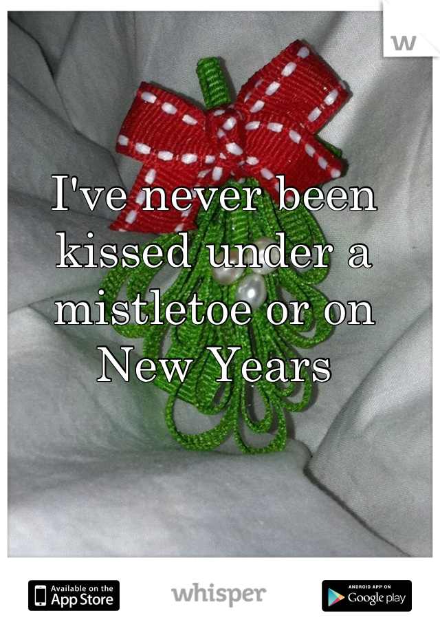 I've never been kissed under a mistletoe or on New Years