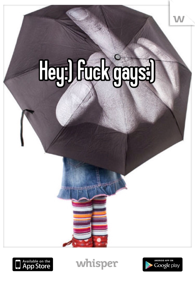 Hey:) fuck gays:) 