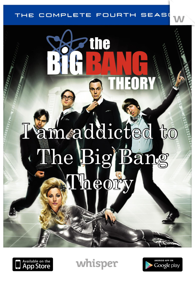 I am addicted to
 The Big Bang Theory