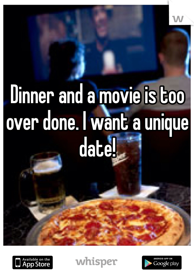 Dinner and a movie is too over done. I want a unique date! 