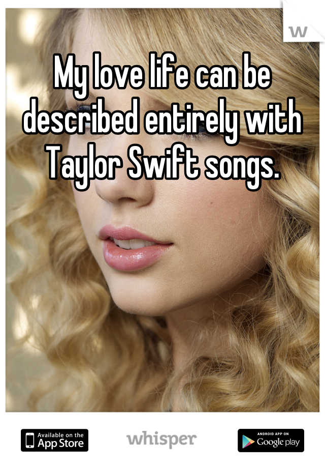 My love life can be described entirely with Taylor Swift songs.