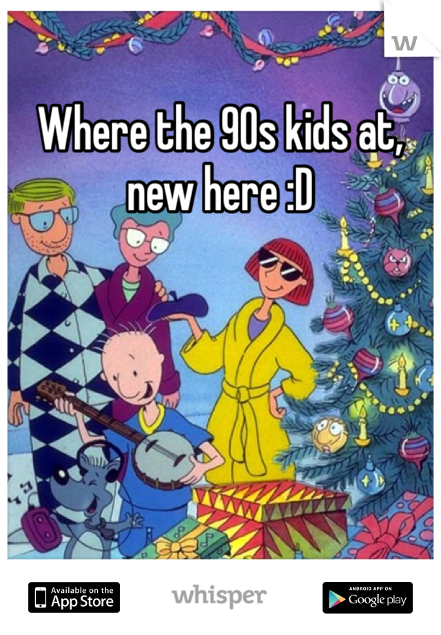 Where the 90s kids at, new here :D