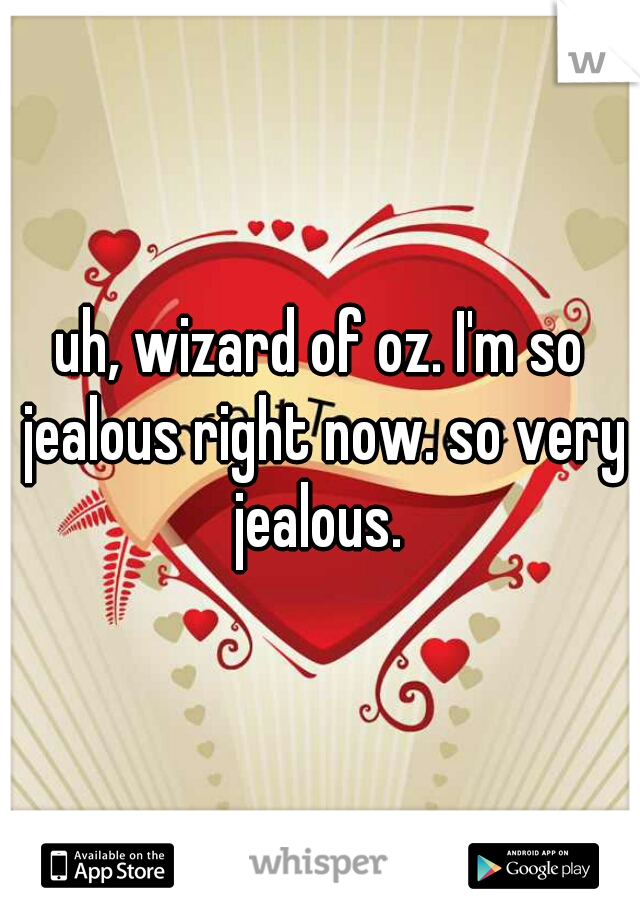 uh, wizard of oz. I'm so jealous right now. so very jealous. 