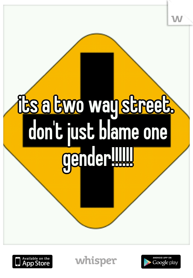 its a two way street. don't just blame one gender!!!!!!