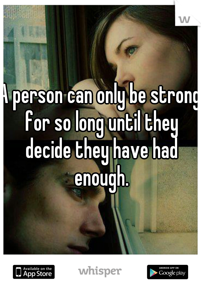 A person can only be strong for so long until they decide they have had enough.