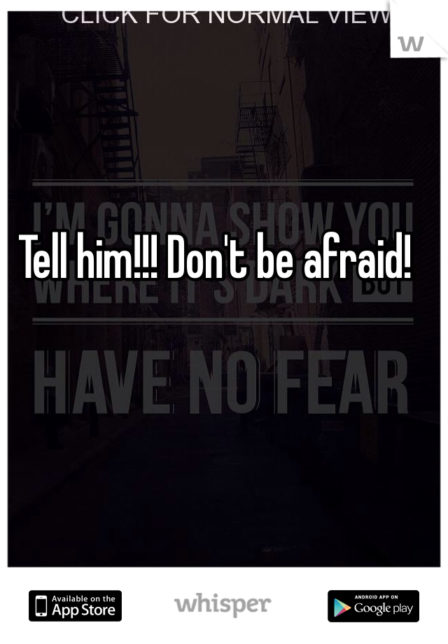 Tell him!!! Don't be afraid!
