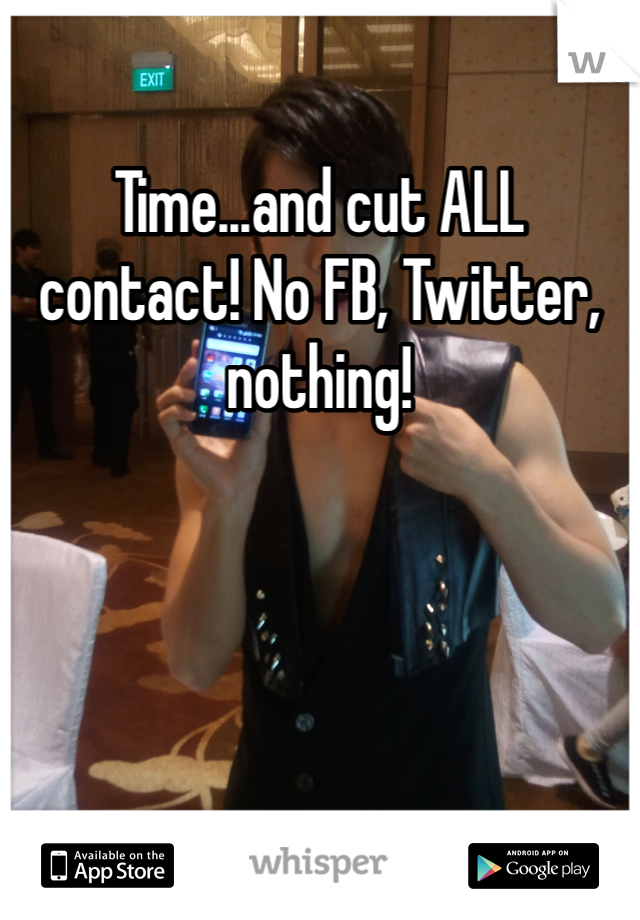 Time...and cut ALL contact! No FB, Twitter, nothing! 