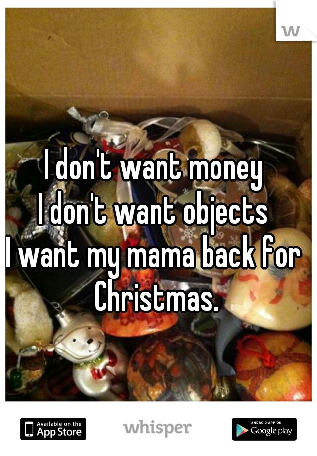 I don't want money
I don't want objects
I want my mama back for Christmas.