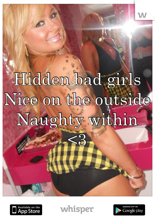 Hidden bad girls
Nice on the outside
Naughty within
<3