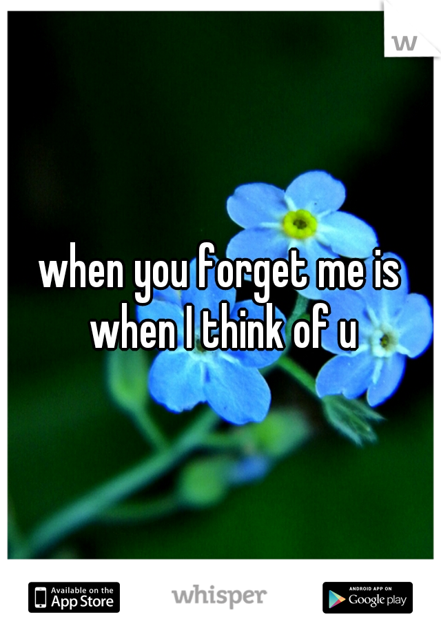when you forget me is when I think of u