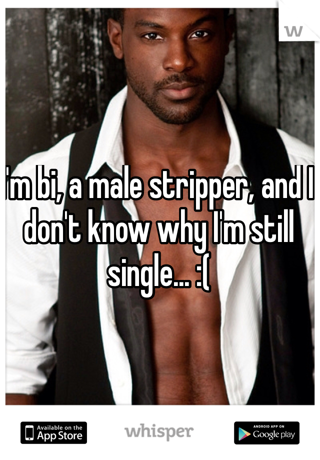 I'm bi, a male stripper, and I don't know why I'm still single... :(