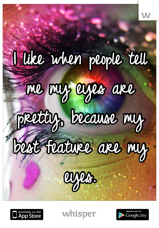 I like when people tell me my eyes are pretty, because my best feature are my eyes.