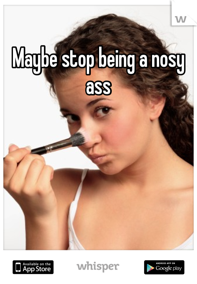 Maybe stop being a nosy ass