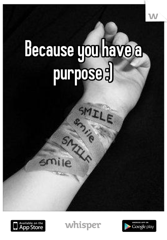 Because you have a purpose :)