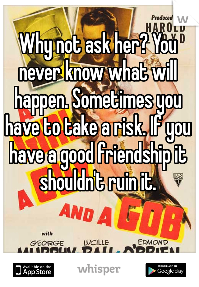 Why not ask her? You never know what will happen. Sometimes you have to take a risk. If you have a good friendship it shouldn't ruin it.