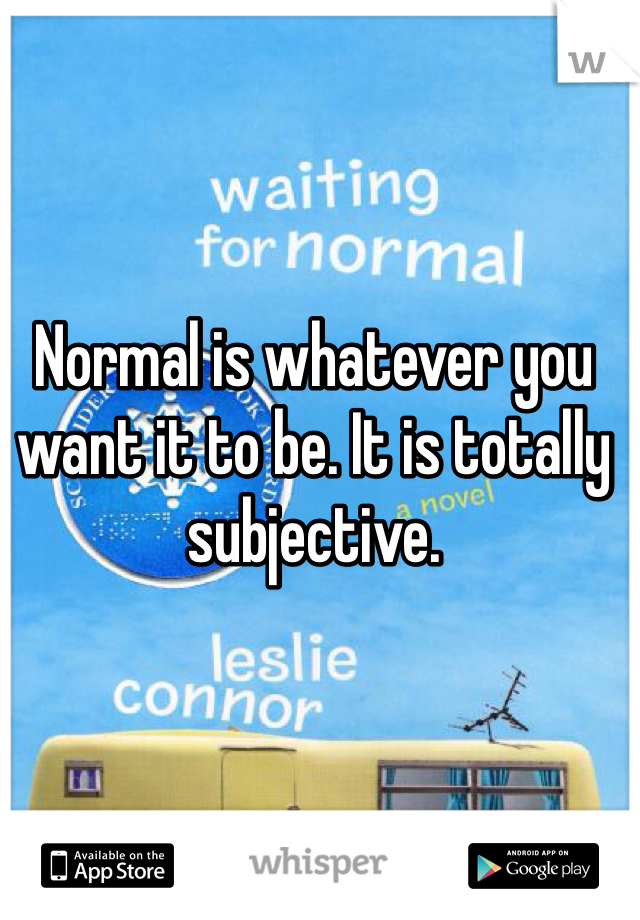 Normal is whatever you want it to be. It is totally subjective.