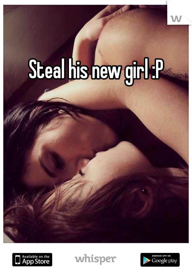 Steal his new girl :P