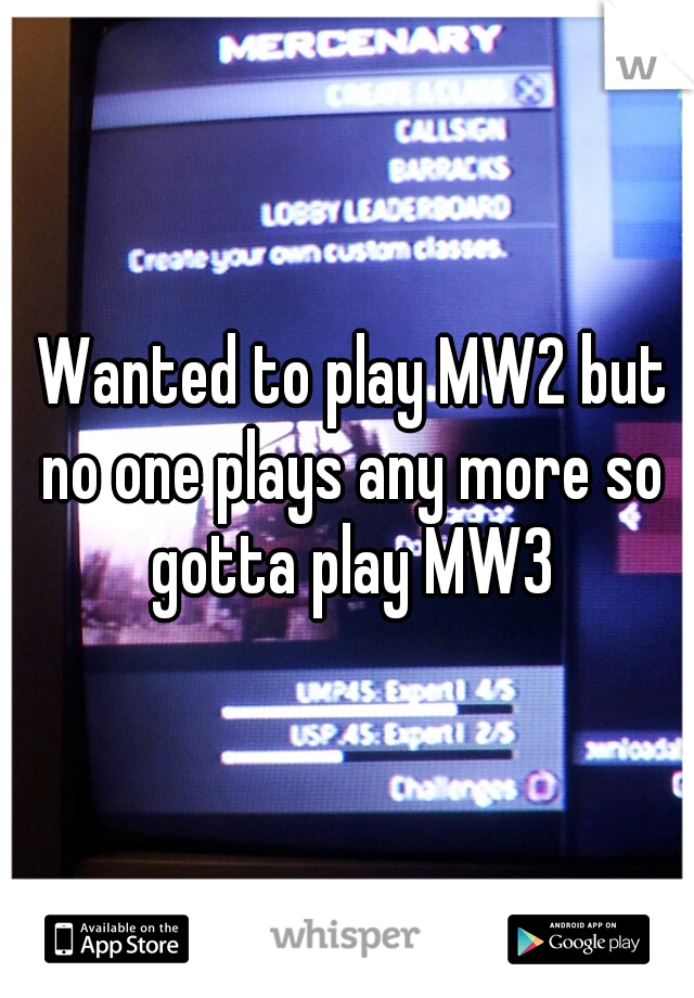 Wanted to play MW2 but no one plays any more so gotta play MW3