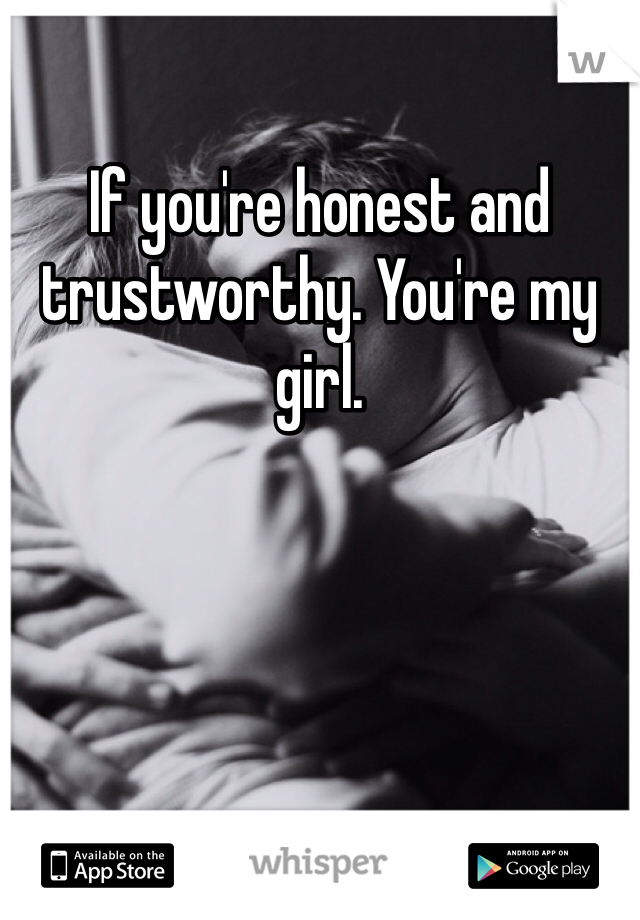 If you're honest and trustworthy. You're my girl.