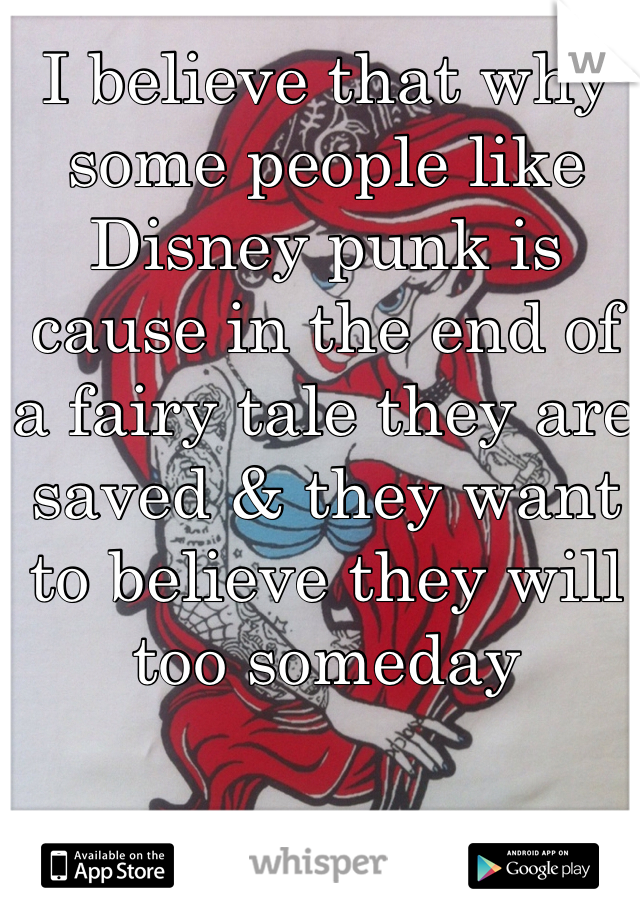 I believe that why some people like Disney punk is cause in the end of a fairy tale they are saved & they want to believe they will too someday