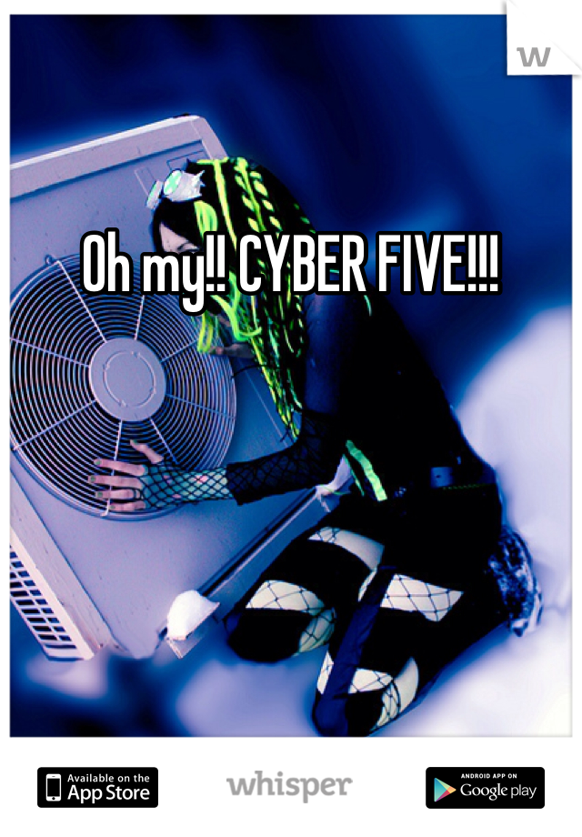 Oh my!! CYBER FIVE!!!