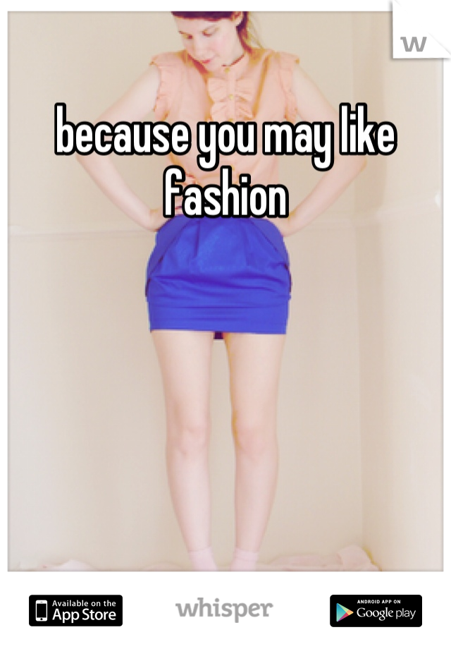 because you may like fashion