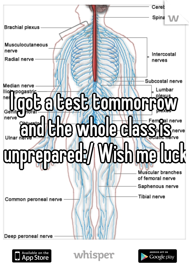 I got a test tommorrow and the whole class is unprepared:/ Wish me luck!