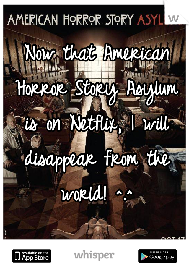Now that American Horror Story Asylum is on Netflix, I will disappear from the world! ^.^