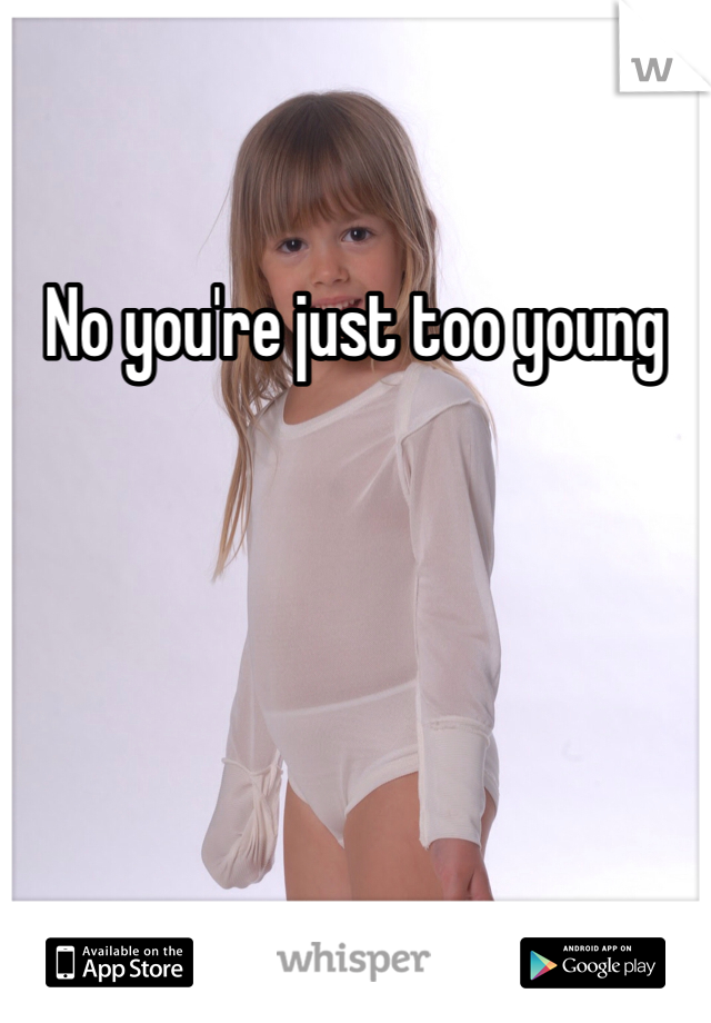 No you're just too young 
