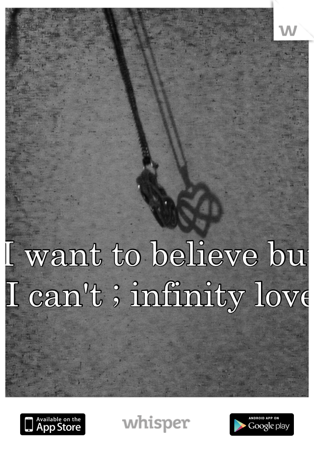 I want to believe but I can't ; infinity love 
