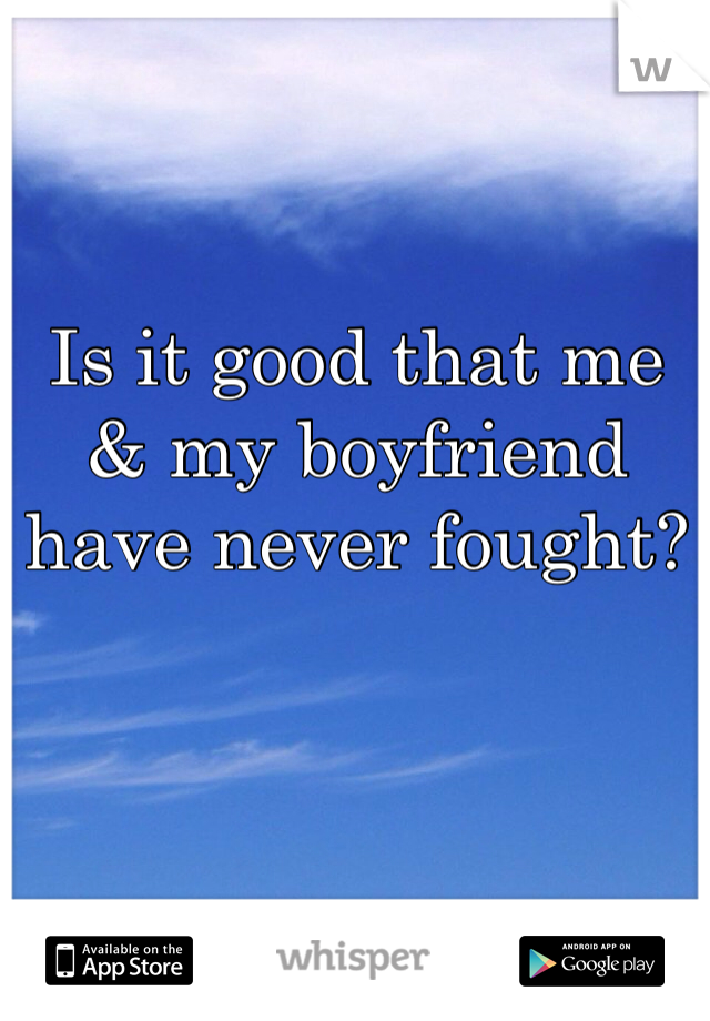 Is it good that me & my boyfriend have never fought?