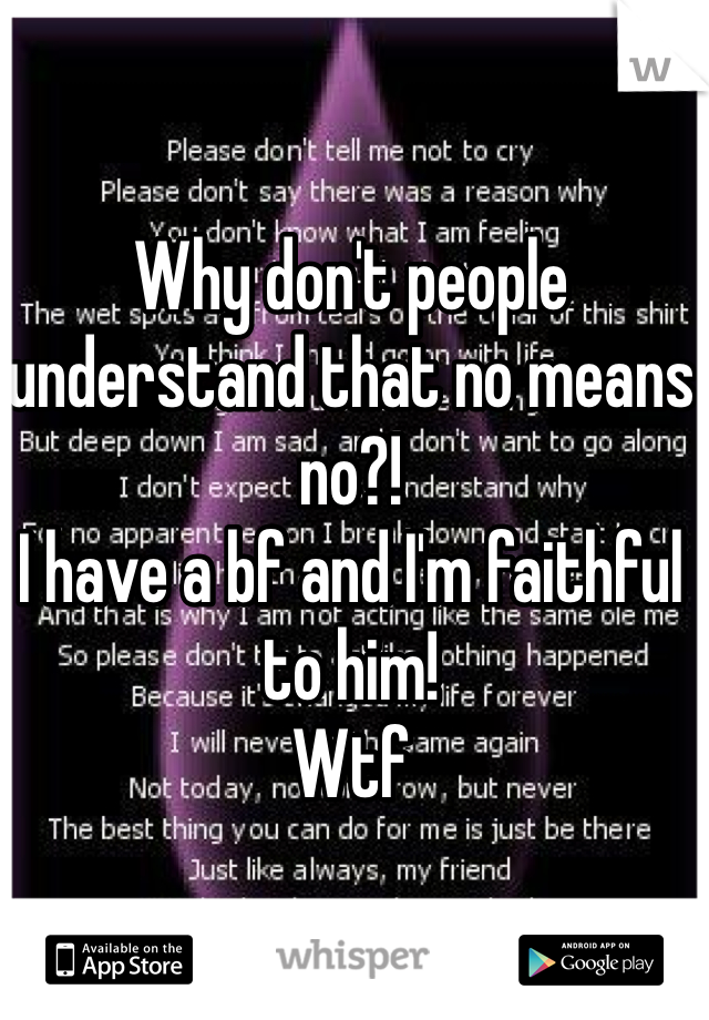 Why don't people understand that no means no?! 
I have a bf and I'm faithful to him! 
Wtf