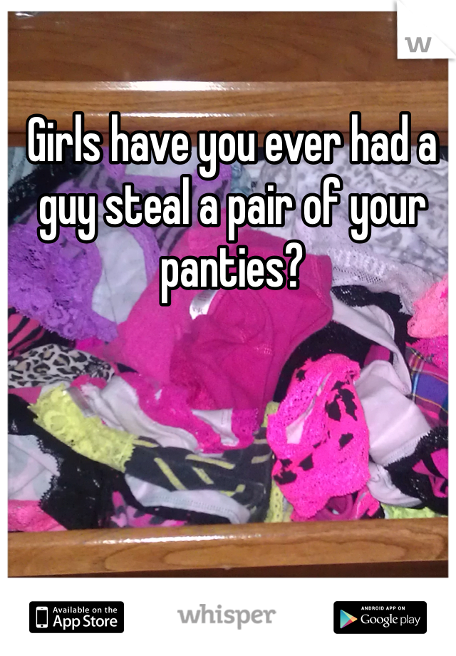 Girls have you ever had a guy steal a pair of your panties?
