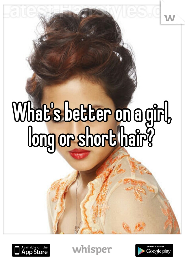 What's better on a girl, long or short hair? 