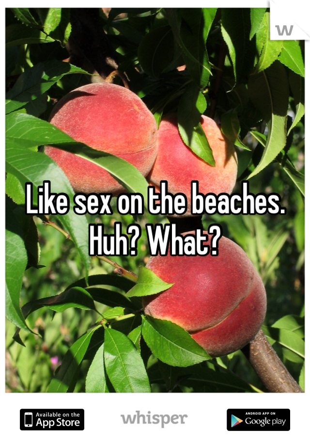 Like sex on the beaches. Huh? What?