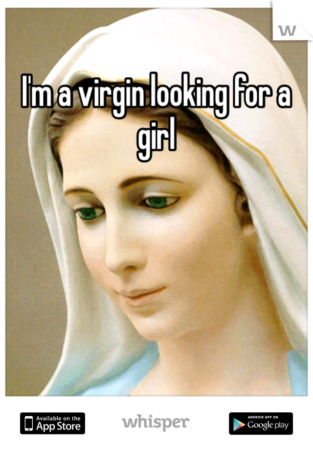 I'm a virgin looking for a girl