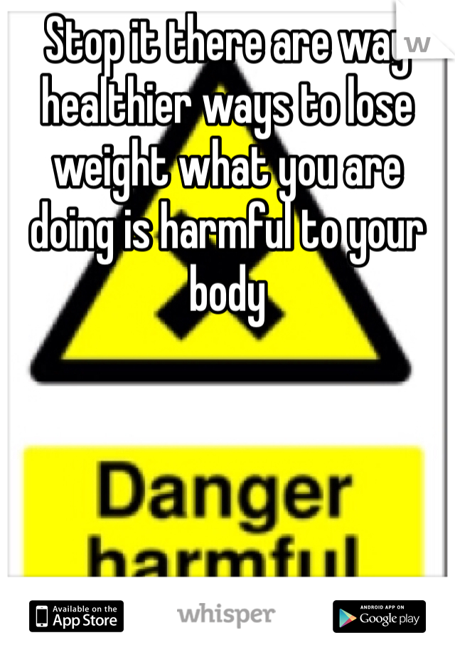 Stop it there are way healthier ways to lose weight what you are doing is harmful to your body