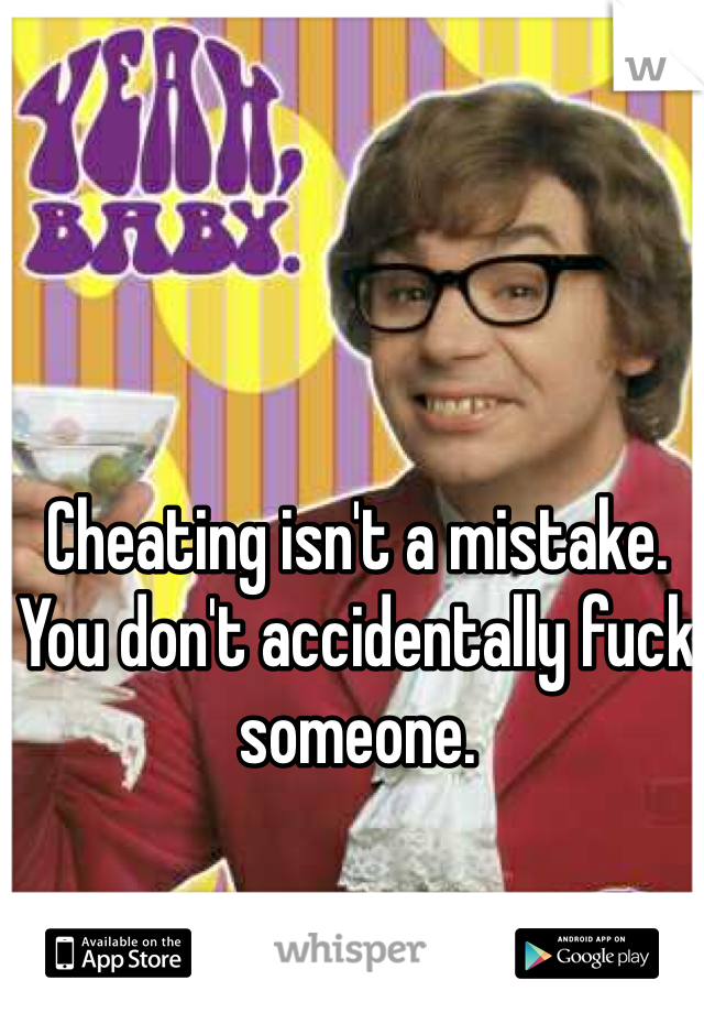 Cheating isn't a mistake. You don't accidentally fuck someone.