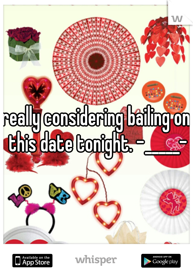 really considering bailing on this date tonight. -_____-